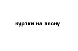 куртки на весну